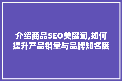 介绍商品SEO关键词,如何提升产品销量与品牌知名度