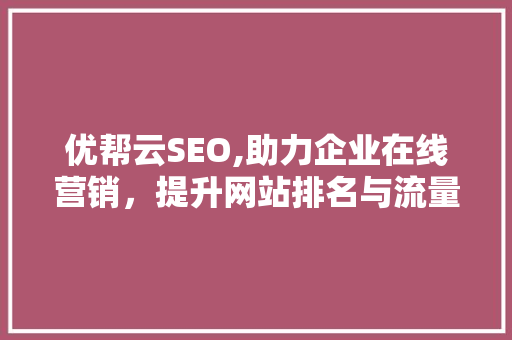 优帮云SEO,助力企业在线营销，提升网站排名与流量