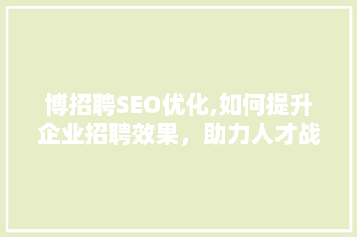 博招聘SEO优化,如何提升企业招聘效果，助力人才战略布局