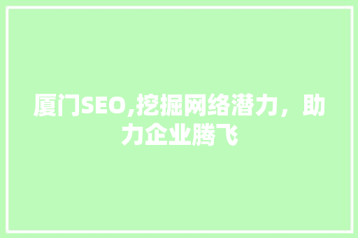 厦门SEO,挖掘网络潜力，助力企业腾飞