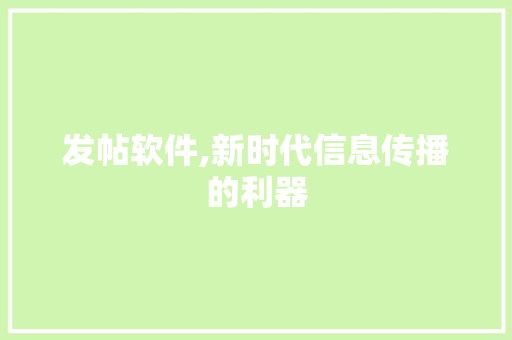 发帖软件,新时代信息传播的利器