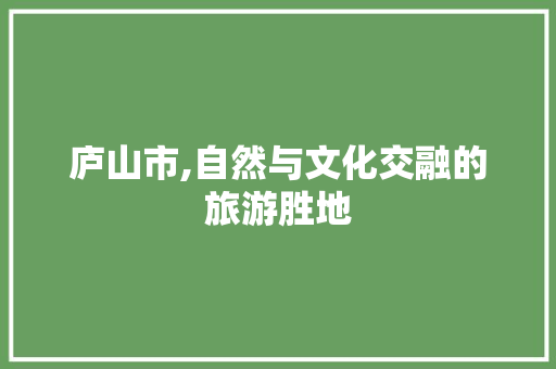 庐山市,自然与文化交融的旅游胜地
