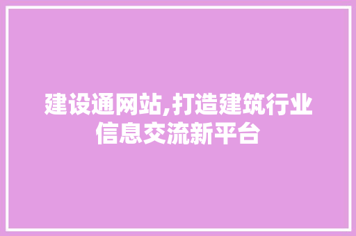 建设通网站,打造建筑行业信息交流新平台