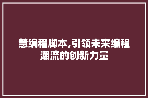 慧编程脚本,引领未来编程潮流的创新力量