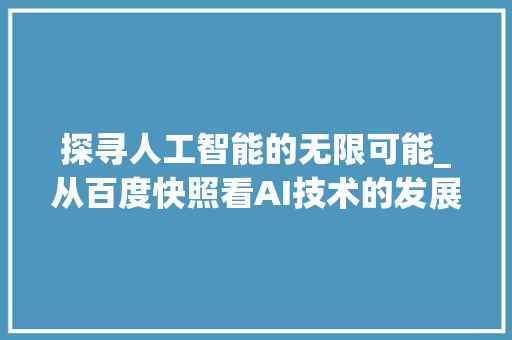 探寻人工智能的无限可能_从百度快照看AI技术的发展