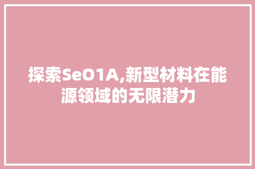 探索SeO1A,新型材料在能源领域的无限潜力