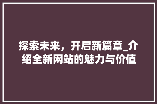 探索未来，开启新篇章_介绍全新网站的魅力与价值