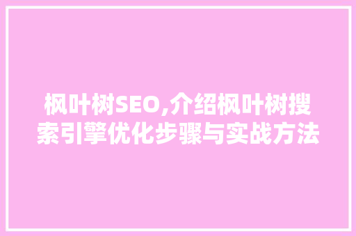 枫叶树SEO,介绍枫叶树搜索引擎优化步骤与实战方法
