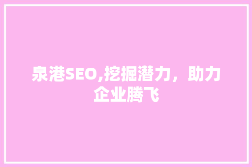 泉港SEO,挖掘潜力，助力企业腾飞