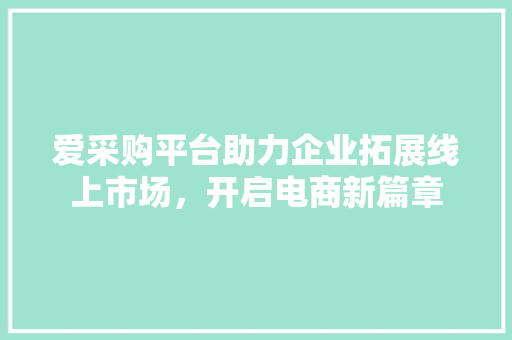 爱采购平台助力企业拓展线上市场，开启电商新篇章