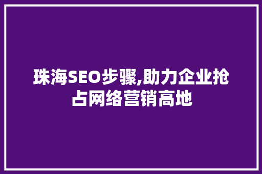 珠海SEO步骤,助力企业抢占网络营销高地