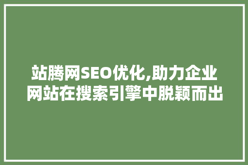 站腾网SEO优化,助力企业网站在搜索引擎中脱颖而出