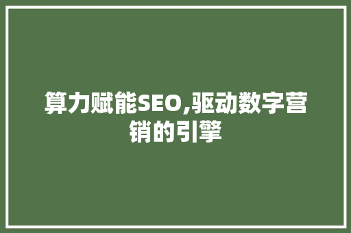 算力赋能SEO,驱动数字营销的引擎