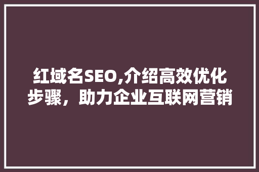 红域名SEO,介绍高效优化步骤，助力企业互联网营销