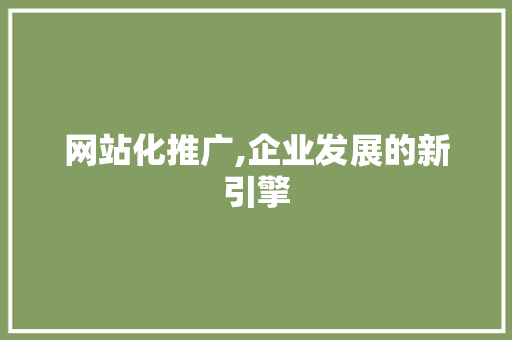 网站化推广,企业发展的新引擎