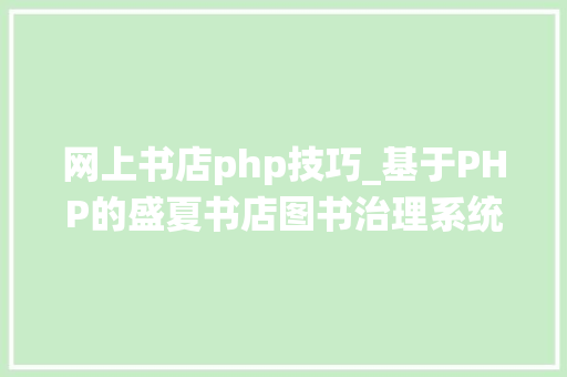 网上书店php技巧_基于PHP的盛夏书店图书治理系统的设计与实现