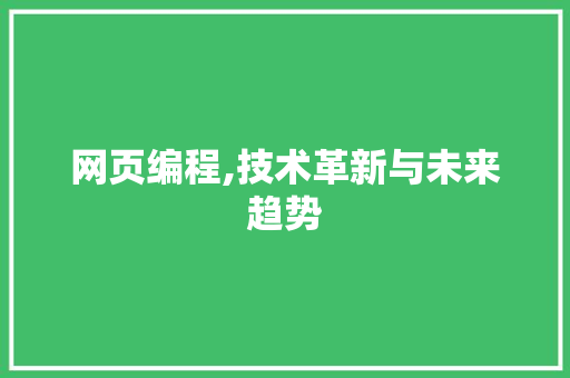 网页编程,技术革新与未来趋势
