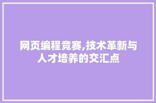 网页编程竞赛,技术革新与人才培养的交汇点