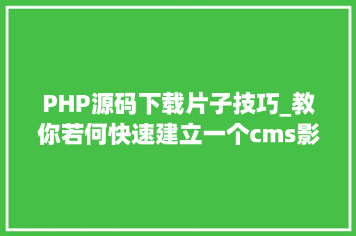 PHP源码下载片子技巧_教你若何快速建立一个cms影视片子网站