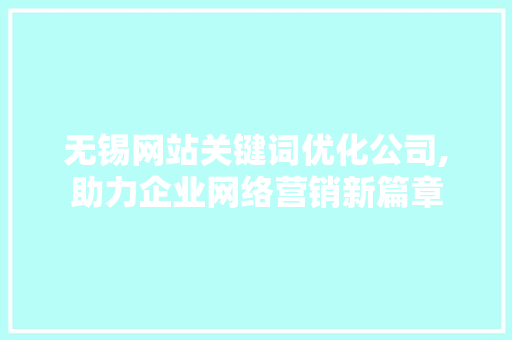 无锡网站关键词优化公司,助力企业网络营销新篇章