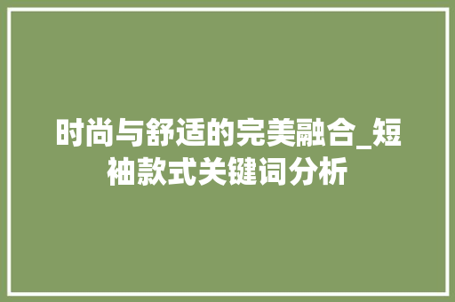 时尚与舒适的完美融合_短袖款式关键词分析
