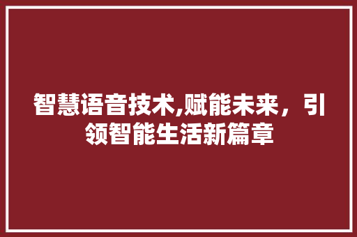 智慧语音技术,赋能未来，引领智能生活新篇章