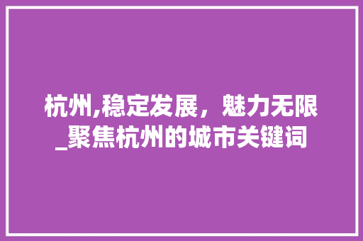 杭州,稳定发展，魅力无限_聚焦杭州的城市关键词