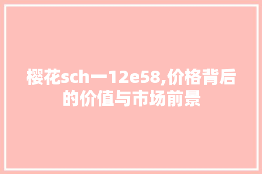 樱花sch一12e58,价格背后的价值与市场前景