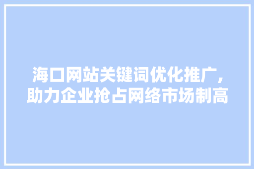 海口网站关键词优化推广,助力企业抢占网络市场制高点