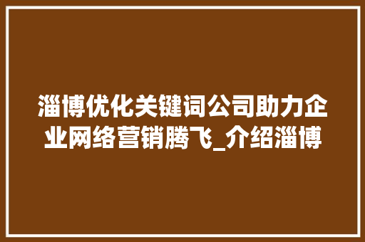 淄博优化关键词公司助力企业网络营销腾飞_介绍淄博地区SEO优化之路