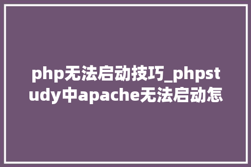 php无法启动技巧_phpstudy中apache无法启动怎么解决 php无法启动技巧_phpstudy中apache无法启动怎么解决 Web前端
