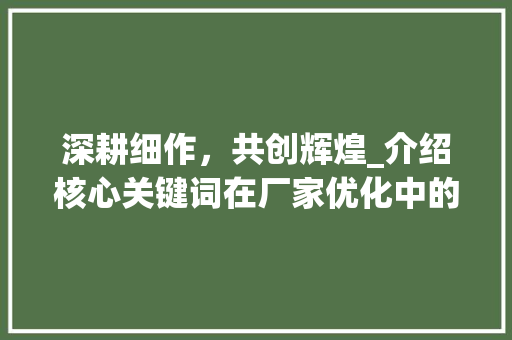 深耕细作，共创辉煌_介绍核心关键词在厂家优化中的重要作用