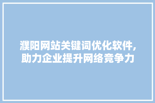 濮阳网站关键词优化软件,助力企业提升网络竞争力