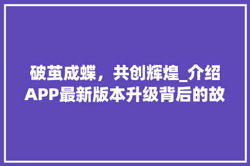 破茧成蝶，共创辉煌_介绍APP最新版本升级背后的故事