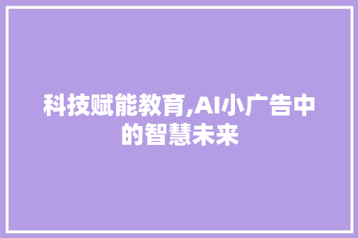 科技赋能教育,AI小广告中的智慧未来