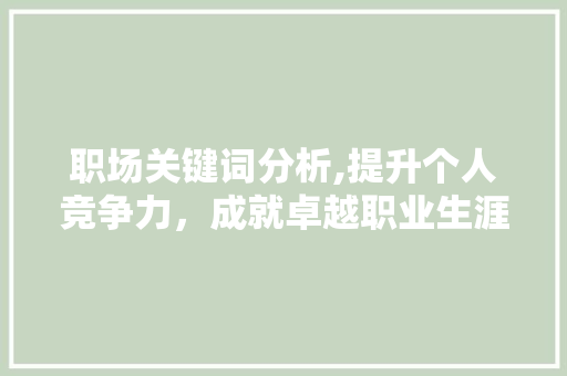 职场关键词分析,提升个人竞争力，成就卓越职业生涯