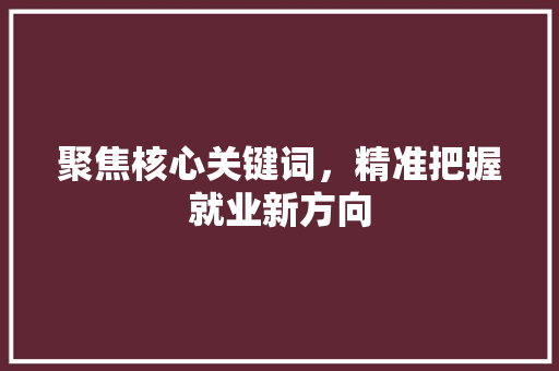 聚焦核心关键词，精准把握就业新方向