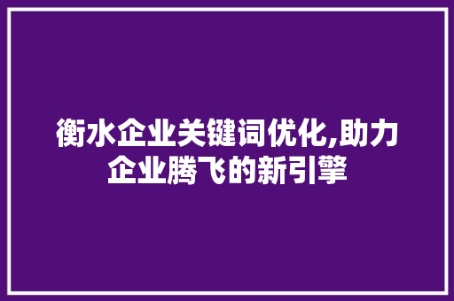 衡水企业关键词优化,助力企业腾飞的新引擎