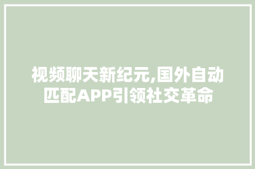 视频聊天新纪元,国外自动匹配APP引领社交革命