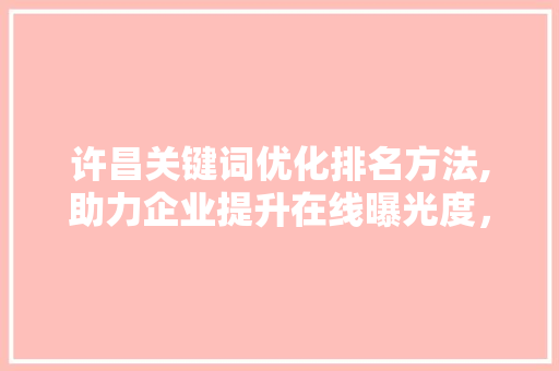 许昌关键词优化排名方法,助力企业提升在线曝光度，抢占市场先机