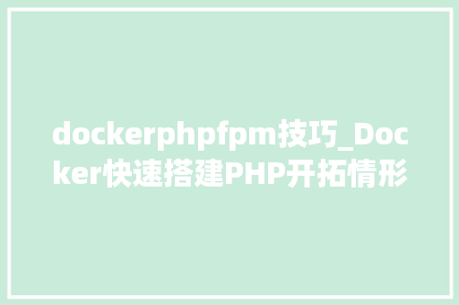 dockerphpfpm技巧_Docker快速搭建PHP开拓情形具体教程