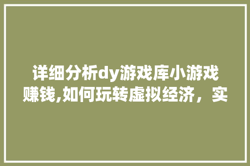 详细分析dy游戏库小游戏赚钱,如何玩转虚拟经济，实现财富增长