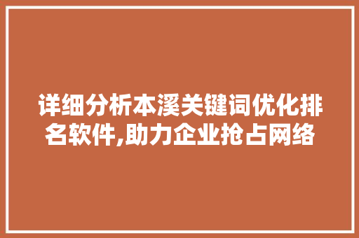 详细分析本溪关键词优化排名软件,助力企业抢占网络市场高地