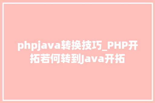 phpjava转换技巧_PHP开拓若何转到Java开拓