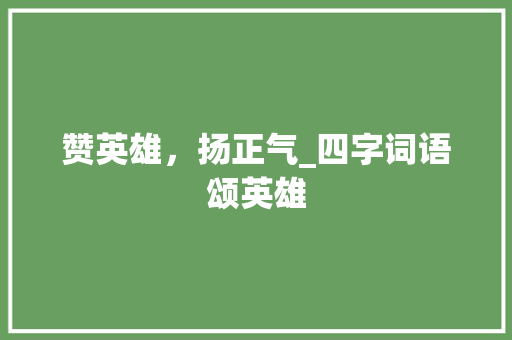 赞英雄，扬正气_四字词语颂英雄