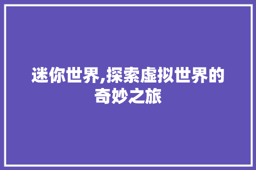 迷你世界,探索虚拟世界的奇妙之旅