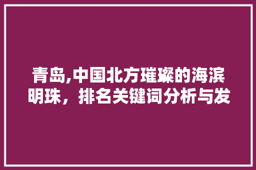 青岛,中国北方璀璨的海滨明珠，排名关键词分析与发展展望