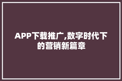 APP下载推广,数字时代下的营销新篇章