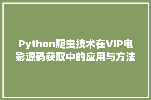 Python爬虫技术在VIP电影源码获取中的应用与方法