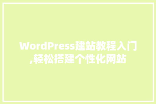 WordPress建站教程入门,轻松搭建个性化网站
